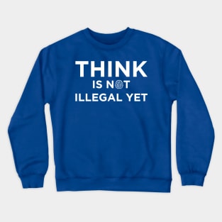 Think Is Not Illegal Yet Crewneck Sweatshirt